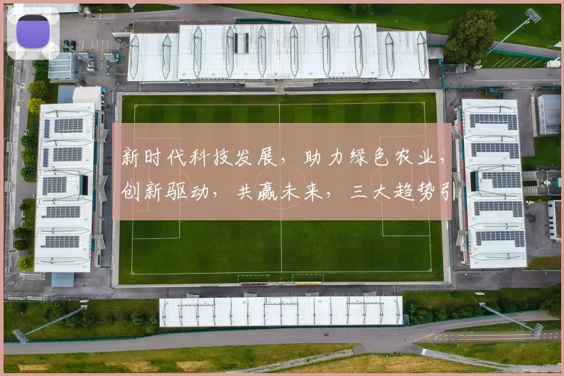 新时代科技发展，助力绿色农业，创新驱动，共赢未来，三大趋势引领变革