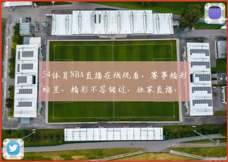 54体育NBA直播在线观看，赛事精彩纷呈，精彩不容错过，独家直播，尽享篮球盛宴，三重福利等你来