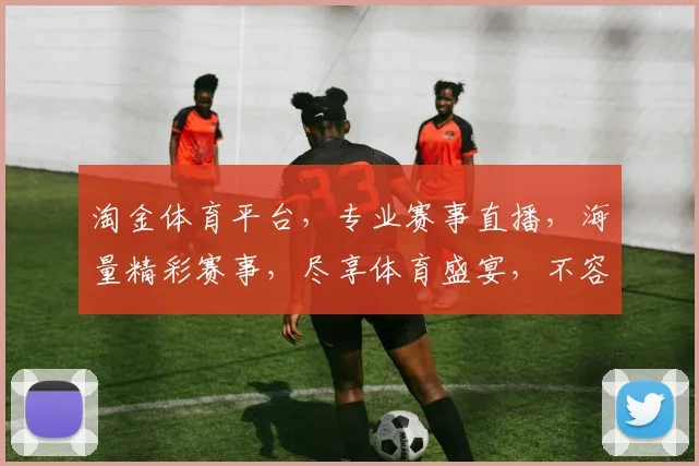 淘金体育平台，专业赛事直播，海量精彩赛事，尽享体育盛宴，不容错过