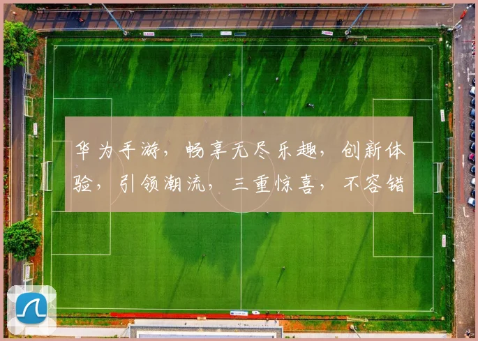华为手游，畅享无尽乐趣，创新体验，引领潮流，三重惊喜，不容错过