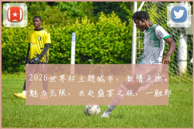 2026世界杯主题城市，激情点燃，魅力无限，共赴盛宴之旅，一触即发