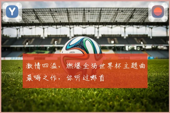 激情四溢，燃爆全场世界杯主题曲最嗨之作，你听过哪首
