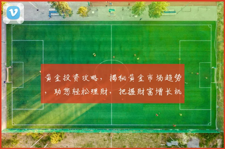 黄金投资攻略，揭秘黄金市场趋势，助您轻松理财，把握财富增长机会