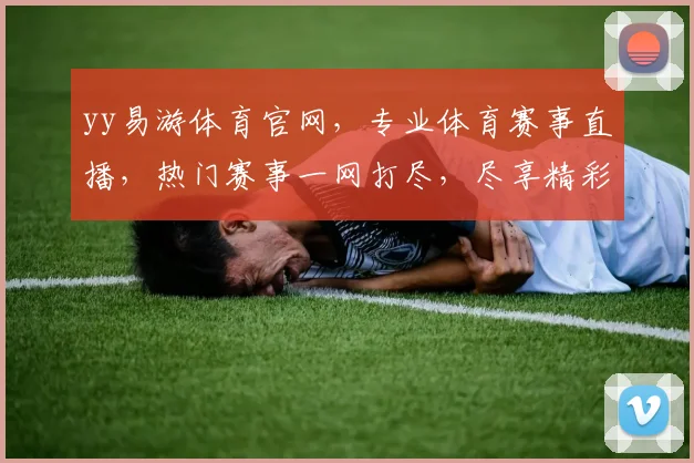 yy易游体育官网，专业体育赛事直播，热门赛事一网打尽，尽享精彩，三重福利等你来