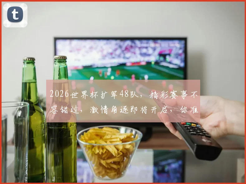 2026世界杯扩军48队，精彩赛事不容错过，激情角逐即将开启，你准备好了吗