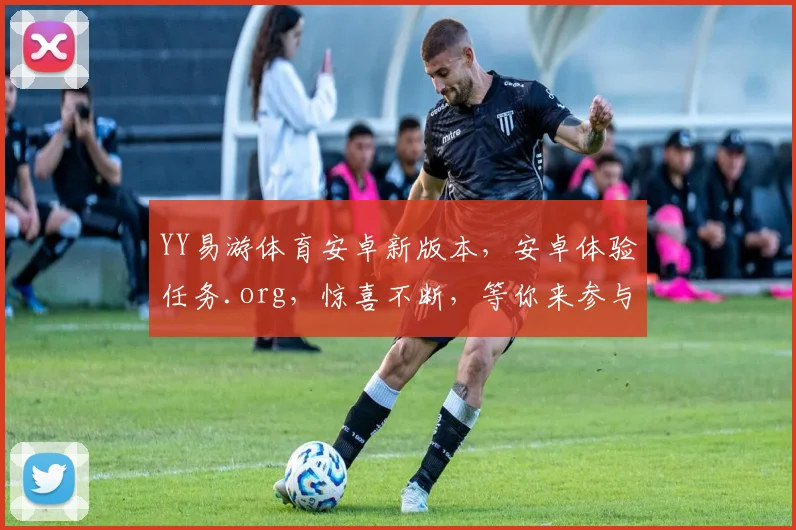 YY易游体育安卓新版本，安卓体验任务.org，惊喜不断，等你来参与，体验新乐趣