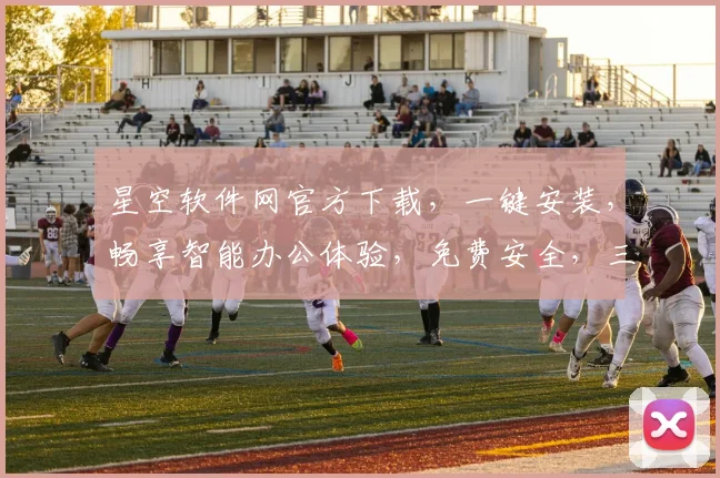 星空软件网官方下载，一键安装，畅享智能办公体验，免费安全，三步完成，快速上手