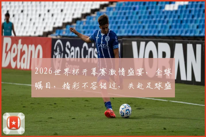 2026世界杯开幕赛激情盛宴，全球瞩目，精彩不容错过，共赴足球盛宴